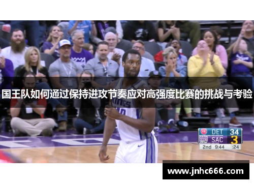国王队如何通过保持进攻节奏应对高强度比赛的挑战与考验